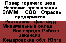 Повар горячего цеха › Название организации ­ ВАММ  , ООО › Отрасль предприятия ­ Рестораны, фастфуд › Минимальный оклад ­ 24 000 - Все города Работа » Вакансии   . Кемеровская обл.,Юрга г.